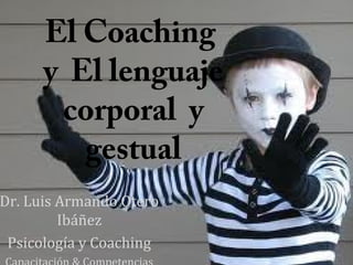 El Coaching
y El lenguaje
corporal y
gestual
Dr. Luis Armando Otero
Ibáñez
Psicología y Coaching
 