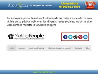 Para ello es importante colocar los íconos de las redes sociales de manera
visible en tu página web, y en las diversas redes sociales, incluir tu sitio
web, como lo muestra la siguiente imagen:
 