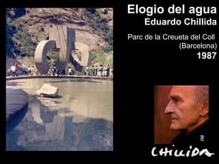 Elogio del agua
     Eduardo Chillida
Parc de la Creueta del Coll
               (Barcelona)
                    1987
 