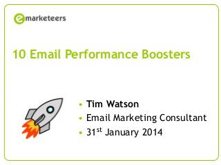 10 Email Performance Boosters

• Tim Watson
• Email Marketing Consultant
• 31st January 2014
Page 1

© Emarketeers 2007

 