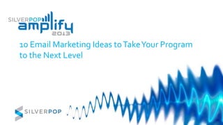 10 Email Marketing Ideas toTakeYour Program
to the Next Level
 