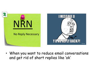 NRN
No Reply Necessary
• When you want to reduce email conversations
and get rid of short replies like ‘ok’
 