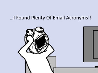 …I Found Plenty Of Email Acronyms!!
 