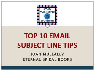 JOAN MULLALLY
ETERNAL SPIRAL BOOKS
TOP 10 EMAIL
SUBJECT LINE TIPS
 