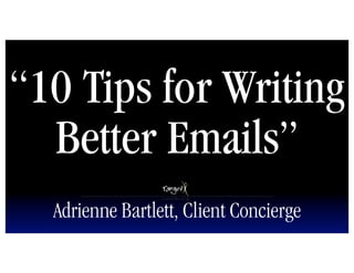 “10 Tips for Writing
  Better Emails”
  Adrienne Bartlett, Client Concierge
 
