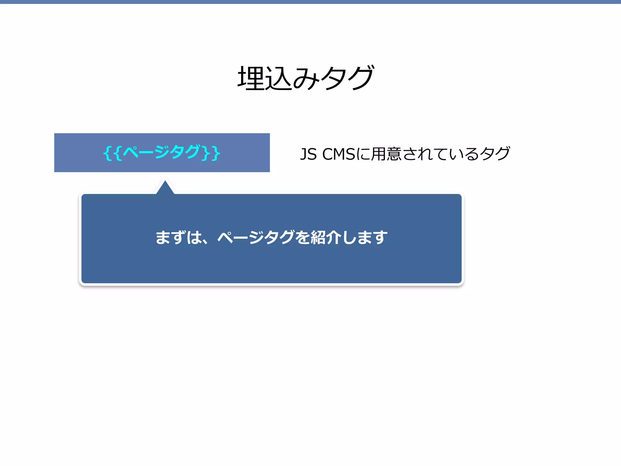 埋込みタグ
JS CMSに⽤意されているタグ{{ページタグ}}
まずは、ページタグを紹介します
 