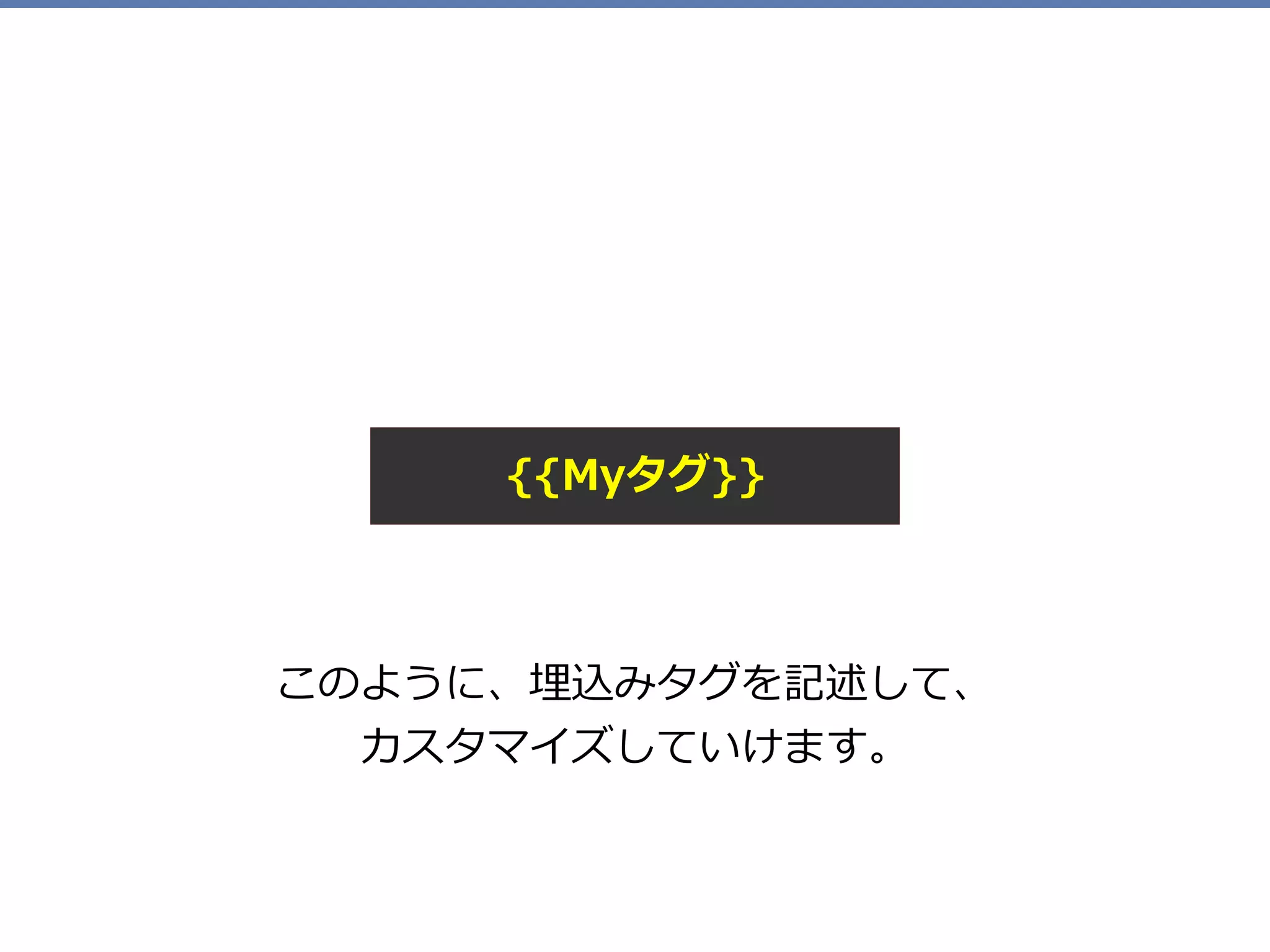 このように、埋込みタグを記述して、 
カスタマイズしていけます。
{{Myタグ}}
 