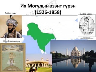 Их Могулын эзэнт гүрэн
(1526-1858)Бабур хаан Акбар хаан
Шах Жахан хаан
 