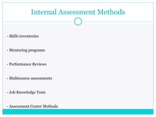 Internal Assessment Methods
- Skills inventories
- Mentoring programs
- Performance Reviews
- Multisource assessments
- Job Knowledge Tests
- Assessment Center Methods
 