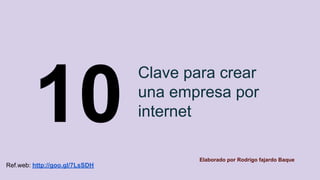 Clave para crear
una empresa por
internet10 Elaborado por Rodrigo fajardo Baque
Ref.web: http://goo.gl/7LsSDH
 