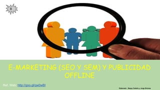 E-MARKETING (SEO Y SEM) Y PUBLICIDAD
OFFLINE
Elaborado : Bepsy Cedeño y Jorge Briones
Ref. Web: http://goo.gl/qw0wBI
8
 