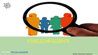 FIDELIZAR CLIENTE
Elaborado : Bepsy Cedeño y Jorge Briones
Ref. Web: http://goo.gl/qw0wBI
9
 