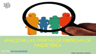 ANALIZAR LAS OFERTAS DE EMPRESAS DE
PAQUETERÌA
Elaborado : Bepsy Cedeño y Jorge Briones
Ref. Web: http://goo.gl/qw0wBI
3
 