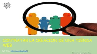 CONTRATAR LA CREACIÒN DE UNA TIENDA
WEB
Elaborado : Bepsy Cedeño y Jorge Briones
Ref. Web: http://goo.gl/qw0wBI
4
 