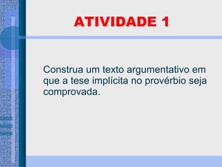 ATIVIDADE 1 Construa um texto argumentativo em que a tese implícita no provérbio seja comprovada. 
