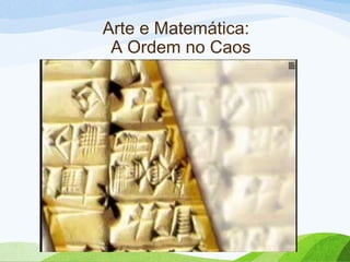 Arte e Matemática:
A Ordem no Caos
 