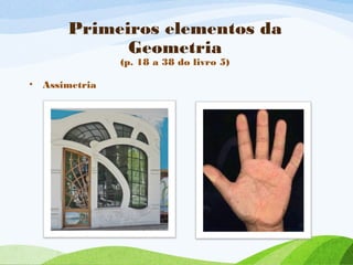 Primeiros elementos da
Geometria
(p. 18 a 38 do livro 5)
• Assimetria
 