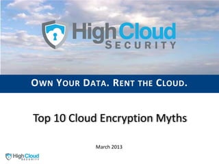 O WN Y OUR D ATA . R ENT THE C LOUD .


Top 10 Cloud Encryption Myths

               March 2013
 