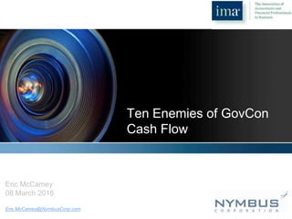 YOUR LOGO
Ten Enemies of GovCon
Cash Flow
Eric McCamey
08 March 2016
Eric.McCamey@NymbusCorp.com
 