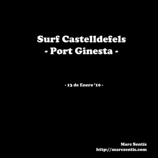 Surf Castelldefels
 - Port Ginesta -


     - 13 de Enero ’10 -




                              Marc Sentís
                    http://marcsentis.com
 