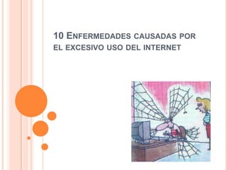 10 ENFERMEDADES CAUSADAS POR
EL EXCESIVO USO DEL INTERNET
 