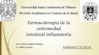 Farmacoterapia de la
enfermedad
intestinal inflamatoria
Juan Antonio candelero Rosique
Lic. Medico cirujano
Universidad Juárez Autónoma de Tabasco
División Académica en Ciencias de la Salud
FARMACOLOGIA
 