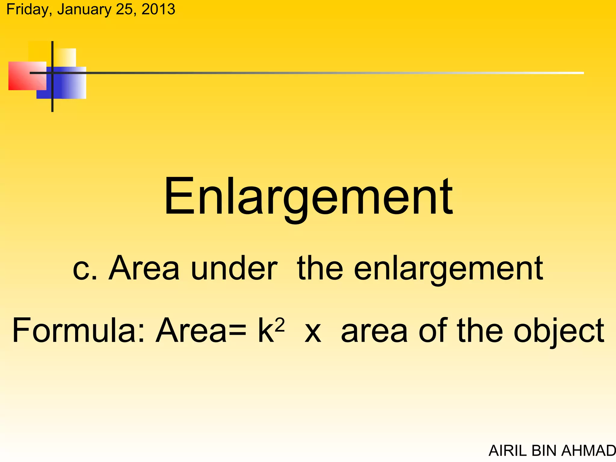 Friday, January 25, 2013




                      Enlargement
         c. Area under the enlargement
Formula: Area= k2 x area of the object


                                    AIRIL BIN AHMAD
 