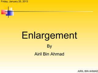 Friday, January 25, 2013




                  Enlargement
                                 By
                           Airil Bin Ahmad


                                             AIRIL BIN AHMAD
 