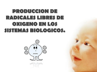 PRODUCCION DE
 RADICALES LIBRES DE
   OXIGENO EN LOS
SISTEMAS BIOLOGICOS.
 