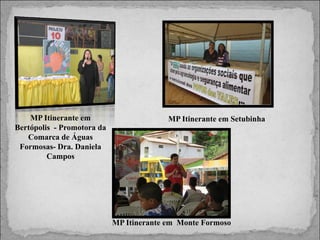 MP Itinerante em
Bertópolis - Promotora da
Comarca de Águas
Formosas- Dra. Daniela
Campos

MP Itinerante em Setubinha

MP Itinerante em Monte Formoso

 