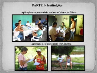 PARTE I- Instituições
Aplicação de questionário em Novo Oriente de Minas

Aplicação de questionário em Crisólita

 