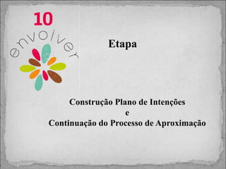 Etapa

Construção Plano de Intenções
e
Continuação do Processo de Aproximação

 