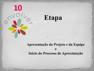 Etapa

Apresentação do Projeto e da Equipe
e
Início do Processo de Aproximação

 