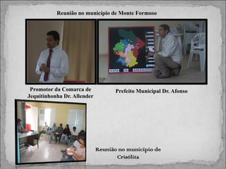 Reunião no município de Monte Formoso

Promotor da Comarca de
Jequitinhonha Dr. Allender

Prefeito Municipal Dr. Afonso

Reunião no município de
Crisólita

 