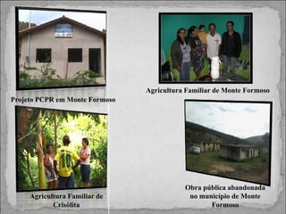 Agricultura Familiar de Monte Formoso
Projeto PCPR em Monte Formoso

Agricultura Familiar de
Crisólita

Obra pública abandonada
no município de Monte
Formoso

 
