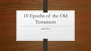 10 Epochs of the Old
Testament
Jordin Woo

 