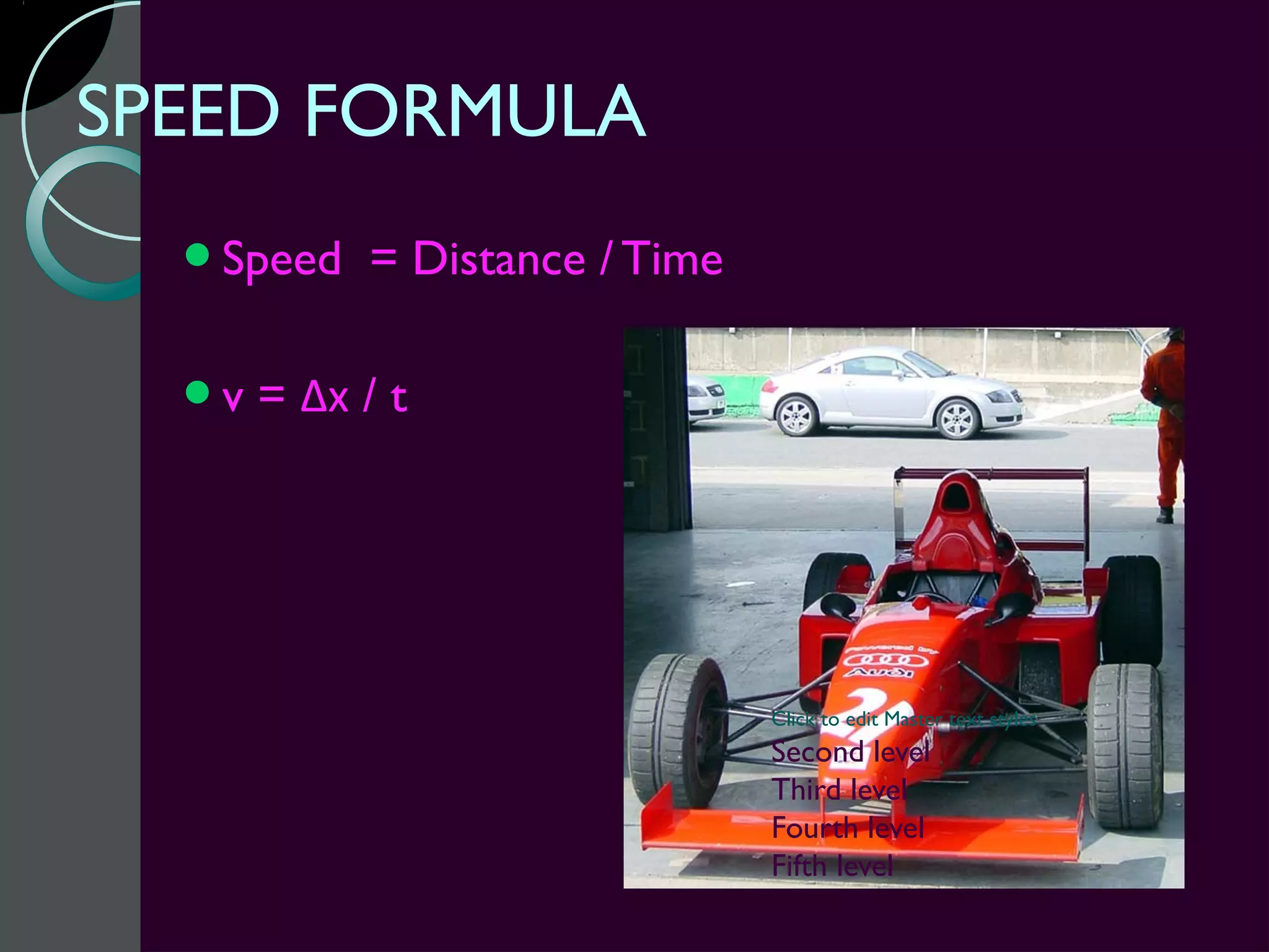 SPEED FORMULA
  Speed    = Distance / Time

  v   = Δx / t




                                Click to edit Master text styles
                                Second level
                                Third level
                                Fourth level
                                Fifth level
 