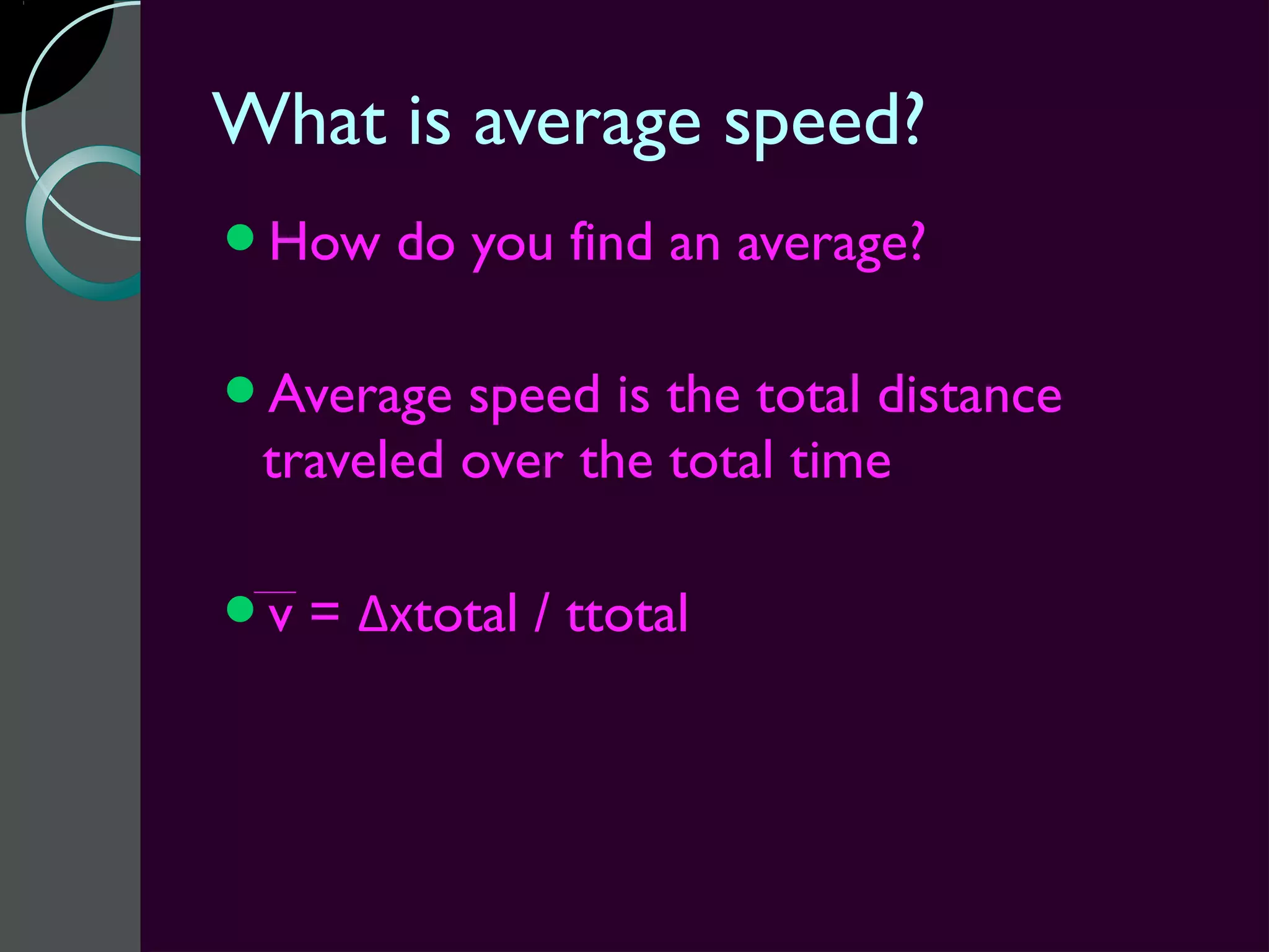 What is average speed?
How     do you find an average?

Average  speed is the total distance
 traveled over the total time

v   = Δxtotal / ttotal
 