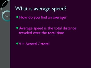 What is average speed?
How     do you find an average?

Average  speed is the total distance
 traveled over the total time

v   = Δxtotal / ttotal
 