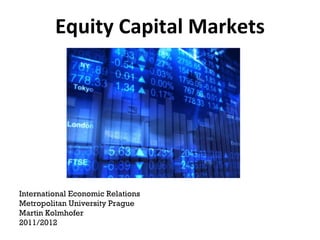 Equity Capital Markets International Economic Relations Metropolitan University Prague Martin Kolmhofer 2011/2012 