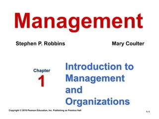 Copyright © 2010 Pearson Education, Inc. Publishing as Prentice Hall
1–1
Introduction to
Management
and
Organizations
Chapter
1
Management
Stephen P. Robbins Mary Coulter
 