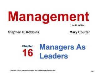Copyright © 2010 Pearson Education, Inc. Publishing as Prentice Hall
16–1
Managers As
Leaders
Chapter
16
Management
Stephen P. Robbins Mary Coulter
tenth edition
 