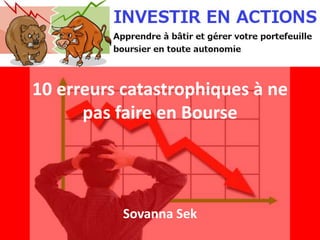 10 erreurs catastrophiques à ne
pas faire en Bourse
Sovanna Sek
 