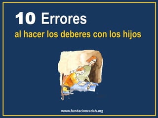 www.fundacioncadah.org 
10 Errores 
al hacer los deberes con los hijos  