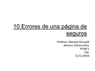 10 Errores de una página de
seguros
Profesor: Eduardo Gesualdi
Alumna: Patricia Ortiz
IFTSN°1
T.M.
11/11/2016
 