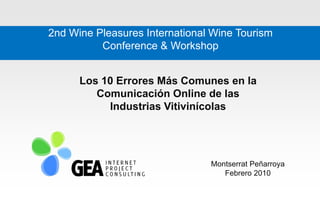 2nd Wine Pleasures International Wine Tourism
          Conference & Workshop


      Los 10 Errores Más Comunes en la
         Comunicación Online de las
           Industrias Vitivinícolas




                                Montserrat Peñarroya
                                   Febrero 2010
 