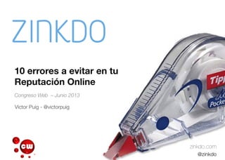 10 errores a evitar en tu
Reputación Online
Congreso Web – Junio 2013
zinkdo.com
@zinkdo
Víctor Puig - @victorpuig
 