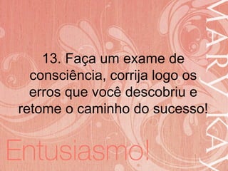 19/06/2014
13. Faça um exame de
consciência, corrija logo os
erros que você descobriu e
retome o caminho do sucesso!
 