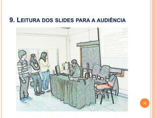 9. LEITURA DOS SLIDES PARA A AUDIÊNCIA
11
 