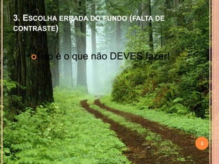 3. ESCOLHA ERRADA DO FUNDO (FALTA DE
CONTRASTE)
Isto é o que não DEVES fazer!
5
 